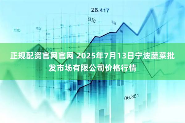正规配资官网官网 2025年7月13日宁波蔬菜批发市场有限公司价格行情