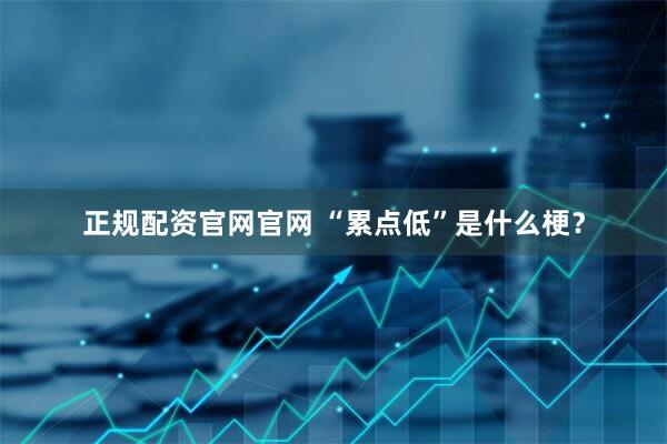 正规配资官网官网 “累点低”是什么梗？