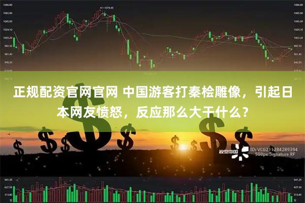 正规配资官网官网 中国游客打秦桧雕像，引起日本网友愤怒，反应那么大干什么？
